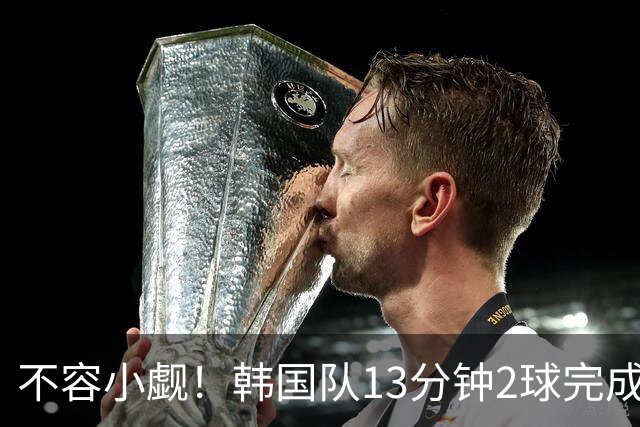 不容小觑！韩国队13分钟2球完成逆转 世界杯三连胜欧洲球队